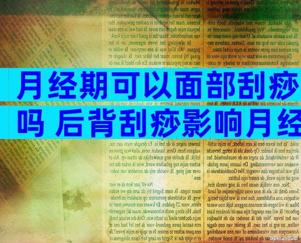 月经期可以面部刮痧吗 后背刮痧影响月经吗
